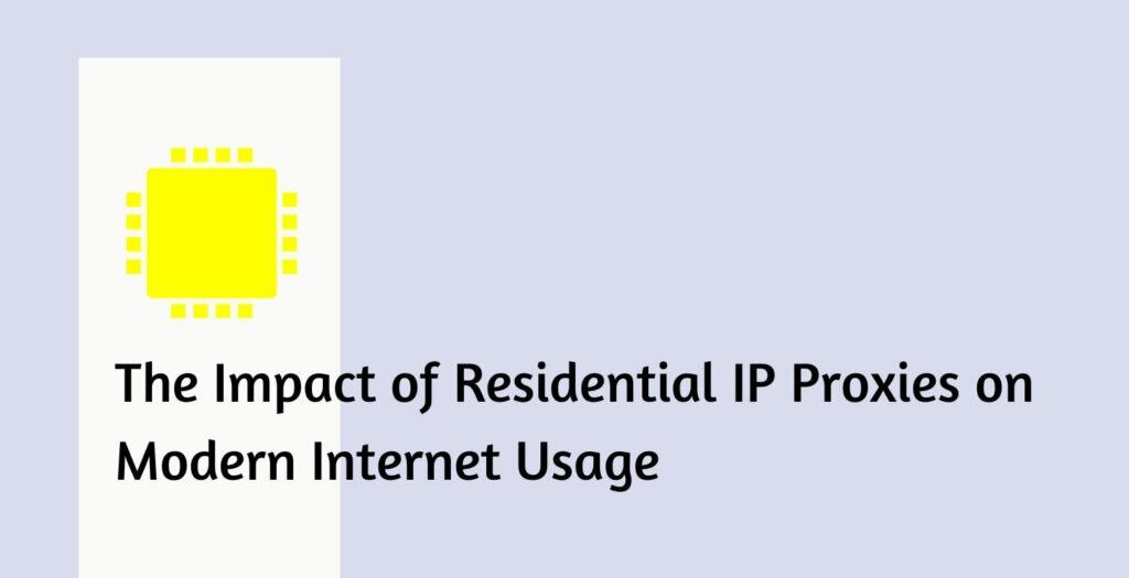 The Impact of Residential IP Proxies on Modern Internet Usage