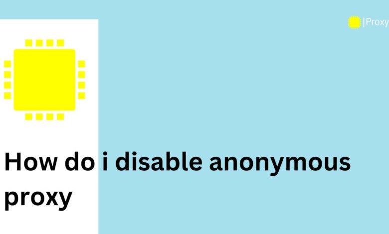 how do i disable anonymous proxy